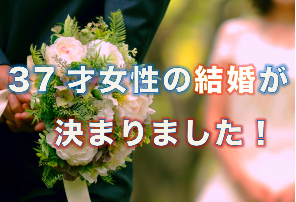 【動画】３７才女性の結婚が決まりました！