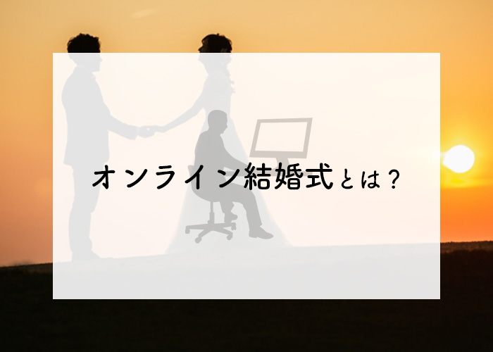 オンライン結婚式とは?基礎知識とメリット・デメリットを解説!