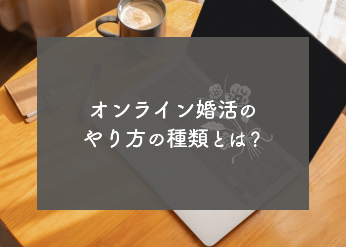 オンライン婚活のやり方の種類とは?メリットを理解して実践しましょう!