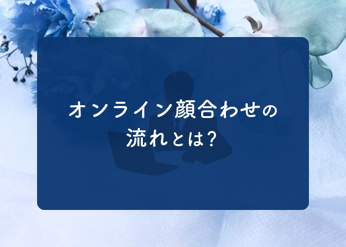 オンライン顔合わせの流れとは?顔合わせをする前に決めておくことも紹介します!