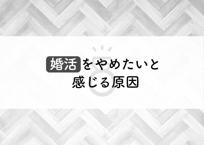 婚活をやめたいと感じる原因とは?対処法も併せてご紹介